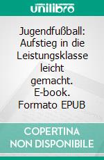 Jugendfußball: Aufstieg in die Leistungsklasse leicht gemacht. E-book. Formato EPUB