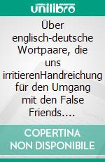 Über englisch-deutsche Wortpaare, die uns irritierenHandreichung für den Umgang mit den False Friends. E-book. Formato EPUB ebook