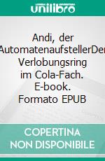 Andi, der AutomatenaufstellerDer Verlobungsring im Cola-Fach. E-book. Formato EPUB ebook di Jürgen Göb