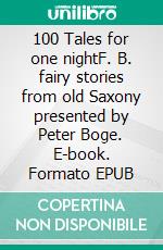 100 Tales for one nightF. B. fairy stories from old Saxony presented by Peter Boge. E-book. Formato EPUB ebook di Peter Boge