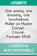 One seeing, one knowing, one loveAndreas Müller on Master Eckhart. E-book. Formato EPUB ebook