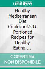 Healthy Mediterranean Diet Cookbook50+ Portioned Recipes for Healthy Eating. E-book. Formato EPUB ebook