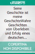 Seine Geschichte ist meine GeschichteWahre Geschichten von Überleben und Erfolg eines deutschen Vaters und seiner Tochter nach dem 2. Weltkrieg. E-book. Formato EPUB ebook