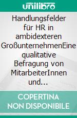 Handlungsfelder für HR in ambidexteren GroßunternehmenEine qualitative Befragung von MitarbeiterInnen und Führungskräften in österreichischen Großunternehmen. E-book. Formato EPUB ebook di Maximilian Müller