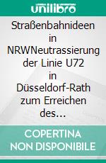 Straßenbahnideen in NRWNeutrassierung der Linie U72 in Düsseldorf-Rath zum Erreichen des S-Bahnhofs. E-book. Formato EPUB ebook di Jens Knaup