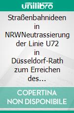 Straßenbahnideen in NRWNeutrassierung der Linie U72 in Düsseldorf-Rath zum Erreichen des S-Bahnhofs. E-book. Formato EPUB ebook
