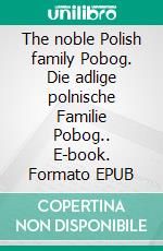 The noble Polish family Pobog. Die adlige polnische Familie Pobog.. E-book. Formato EPUB ebook