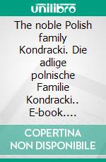 The noble Polish family Kondracki. Die adlige polnische Familie Kondracki.. E-book. Formato EPUB ebook di Werner Zurek