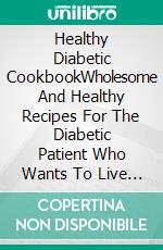Healthy Diabetic CookbookWholesome And Healthy Recipes For The Diabetic Patient Who Wants To Live A Healthy Life. E-book. Formato EPUB ebook