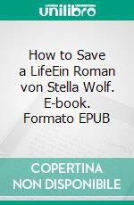 How to Save a LifeEin Roman von Stella Wolf. E-book. Formato EPUB ebook