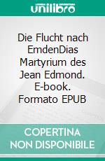 Die Flucht nach EmdenDias Martyrium des Jean Edmond. E-book. Formato EPUB ebook