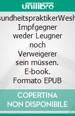 GesundheitspraktikerWeshalb Impfgegner weder Leugner noch Verweigerer sein müssen. E-book. Formato EPUB ebook