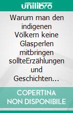 Warum man den indigenen Völkern keine Glasperlen mitbringen sollteErzählungen und Geschichten mit Augenzwinkern rund um das Thema Reisen. E-book. Formato EPUB ebook