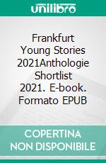 Frankfurt Young Stories 2021Anthologie Shortlist 2021. E-book. Formato EPUB ebook di Frankfurt Young Stories