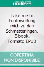 Take me to FuntownBring mich zu den Schmetterlingen. E-book. Formato EPUB ebook