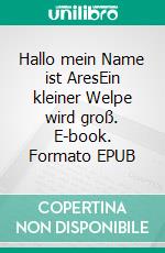Hallo mein Name ist AresEin kleiner Welpe wird groß. E-book. Formato EPUB ebook