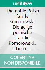 The noble Polish family Komorowski. Die adlige polnische Familie Komorowski.. E-book. Formato EPUB ebook di Werner Zurek