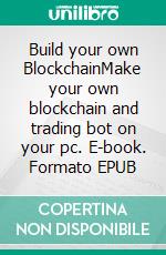 Build your own BlockchainMake your own blockchain and trading bot on your pc. E-book. Formato EPUB ebook di Magelan Cybersecurity