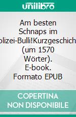 Am besten Schnaps im Polizei-Bulli!Kurzgeschichte (um 1570 Wörter). E-book. Formato EPUB ebook di Christian Gloggengießer