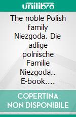 The noble Polish family Niezgoda. Die adlige polnische Familie Niezgoda.. E-book. Formato EPUB ebook di Werner Zurek