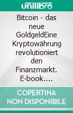 Bitcoin - das neue GoldgeldEine Kryptowährung revolutioniert den Finanzmarkt. E-book. Formato EPUB ebook