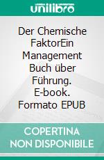 Der Chemische FaktorEin Management Buch über Führung. E-book. Formato EPUB ebook