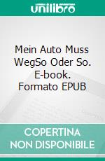 Mein Auto Muss WegSo Oder So. E-book. Formato EPUB ebook