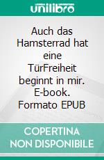 Auch das Hamsterrad hat eine TürFreiheit beginnt in mir. E-book. Formato EPUB ebook