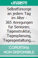 Selbstfürsorge an jedem Tag im Alter - 365 Anregungen für Senioren: Tagesstruktur, Tagesplanung, Tagesgestaltung, Selbstmotivation, VorsorgeRatgeber und Dauerkalender für Rentner. E-book. Formato EPUB ebook