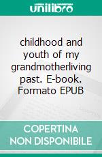 childhood and youth of my grandmotherliving past. E-book. Formato EPUB ebook