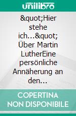 &quot;Hier stehe ich...&quot; Über Martin LutherEine persönliche Annäherung an den Reformator. Mit 4 Zeittafeln, einem Personenverzeichnis und einem Glossar. E-book. Formato EPUB ebook