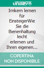 Imkern lernen für EinsteigerWie Sie die Bienenhaltung leicht erlernen und Ihren eigenen Honig produzieren. E-book. Formato EPUB