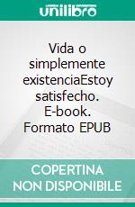 Vida o simplemente existenciaEstoy satisfecho. E-book. Formato EPUB