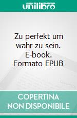 Zu perfekt um wahr zu sein. E-book. Formato EPUB ebook