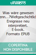 Was wäre gewesen wenn...?Weltgeschichtliche Ereignisse neu interpretiert. E-book. Formato EPUB ebook