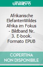 Afrikanische ElefantenWildes Afrika im Fokus - Bildband Nr. 3. E-book. Formato EPUB ebook