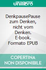 DenkpausePause zum Denken, nicht vom Denken. E-book. Formato EPUB ebook di Claus Mattern