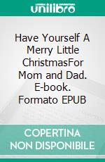Have Yourself A Merry Little ChristmasFor Mom and Dad. E-book. Formato EPUB ebook