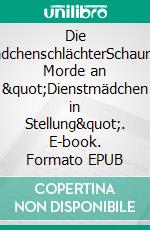 Die MädchenschlächterSchaurige Morde an "Dienstmädchen in Stellung". E-book. Formato EPUB ebook