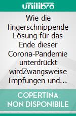 Wie die fingerschnippende Lösung für das Ende dieser Corona-Pandemie unterdrückt wirdZwangsweise Impfungen und die Verharmlosung der Folgen für Kinder greifen um sich. E-book. Formato EPUB