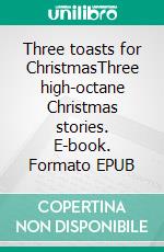 Three toasts for ChristmasThree high-octane Christmas stories. E-book. Formato EPUB ebook di Paul Riedel