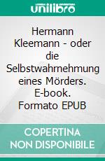 Hermann Kleemann - oder die Selbstwahrnehmung eines Mörders. E-book. Formato EPUB ebook di Tim Laatz