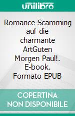 Romance-Scamming auf die charmante ArtGuten Morgen Paul!. E-book. Formato EPUB ebook