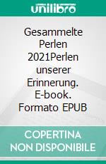 Gesammelte Perlen 2021Perlen unserer Erinnerung. E-book. Formato EPUB ebook