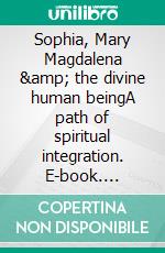 Sophia, Mary Magdalena & the divine human beingA path of spiritual integration. E-book. Formato EPUB ebook di Johannes Slacik