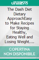 The Dash Diet Dietary ApproachEasy to Make Recipes for Staying Healthy, Eating Well and Losing Weight. E-book. Formato EPUB ebook