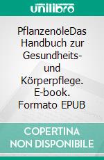 PflanzenöleDas Handbuch zur Gesundheits- und Körperpflege. E-book. Formato EPUB ebook