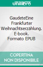 GaudeteEine Frankfurter Weihnachtserzählung. E-book. Formato EPUB ebook