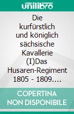 Die kurfürstlich und königlich sächsische Kavallerie (I)Das Husaren-Regiment 1805 - 1809. E-book. Formato EPUB ebook