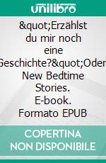 &quot;Erzählst du mir noch eine Geschichte?&quot;Oder: New Bedtime Stories. E-book. Formato EPUB ebook